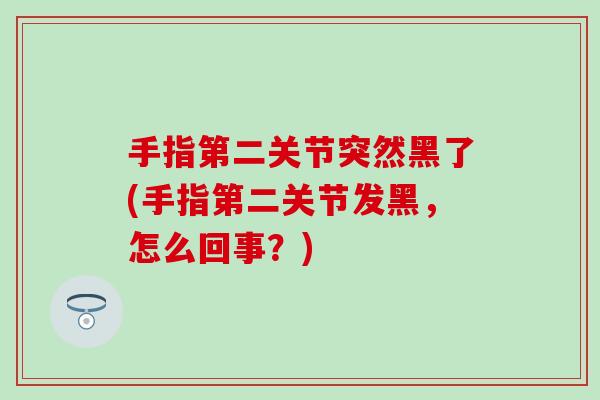 手指第二关节突然黑了(手指第二关节发黑，怎么回事？)