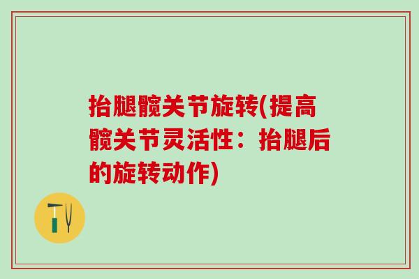 抬腿髋关节旋转(提高髋关节灵活性：抬腿后的旋转动作)