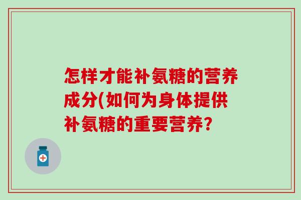 怎样才能补氨糖的营养成分(如何为身体提供补氨糖的重要营养？