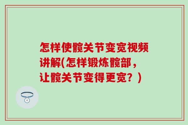 怎样使髋关节变宽视频讲解(怎样锻炼髋部，让髋关节变得更宽？)