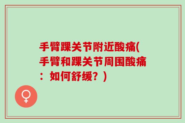 手臂踝关节附近酸痛(手臂和踝关节周围酸痛：如何舒缓？)