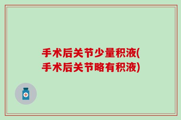 手术后关节少量积液(手术后关节略有积液)