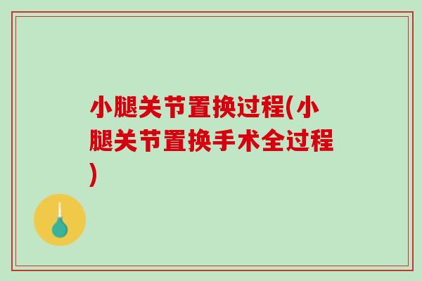 小腿关节置换过程(小腿关节置换手术全过程)