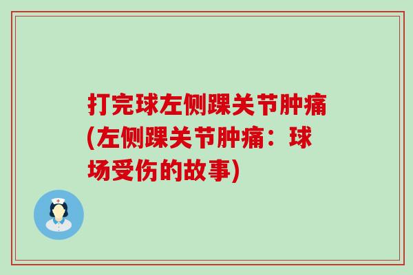 打完球左侧踝关节肿痛(左侧踝关节肿痛：球场受伤的故事)