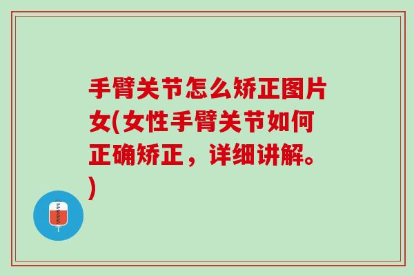 手臂关节怎么矫正图片女(女性手臂关节如何正确矫正，详细讲解。)