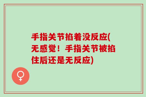 手指关节掐着没反应(无感觉！手指关节被掐住后还是无反应)
