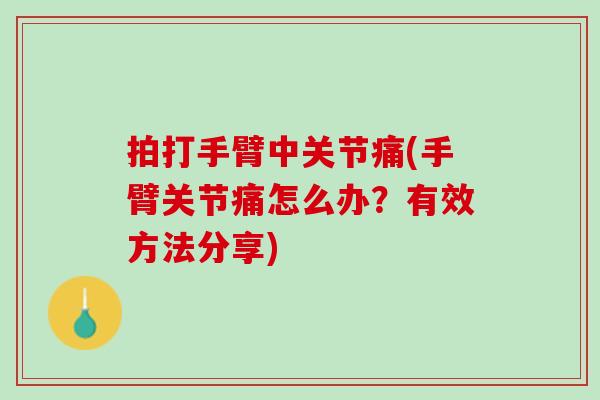 拍打手臂中关节痛(手臂关节痛怎么办？有效方法分享)