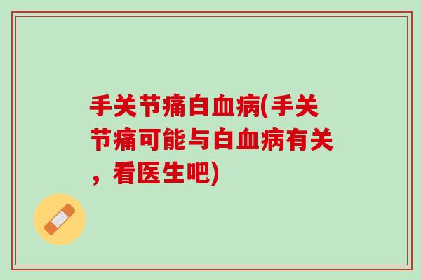 手关节痛白血病(手关节痛可能与白血病有关，看医生吧)