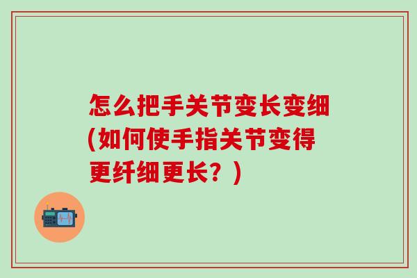 怎么把手关节变长变细(如何使手指关节变得更纤细更长？)