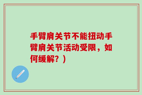 手臂肩关节不能扭动手臂肩关节活动受限，如何缓解？)