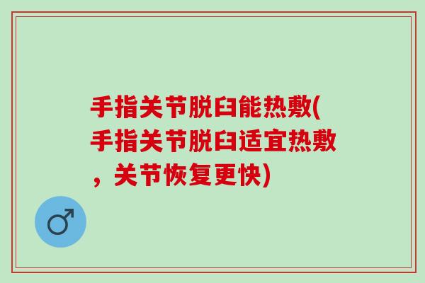 手指关节脱臼能热敷(手指关节脱臼适宜热敷，关节恢复更快)