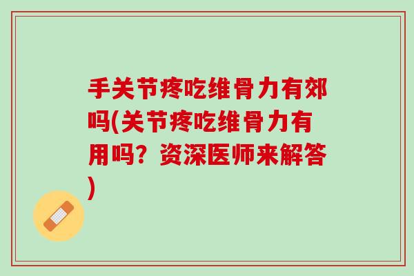 手关节疼吃维骨力有郊吗(关节疼吃维骨力有用吗？资深医师来解答)