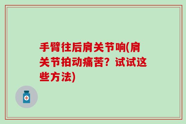 手臂往后肩关节响(肩关节拍动痛苦？试试这些方法)