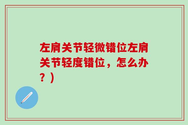 左肩关节轻微错位左肩关节轻度错位，怎么办？)
