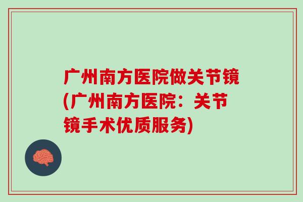 广州南方医院做关节镜(广州南方医院：关节镜手术优质服务)