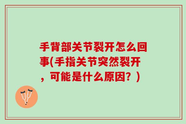 手背部关节裂开怎么回事(手指关节突然裂开，可能是什么原因？)