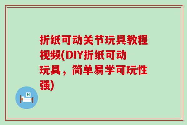 折纸可动关节玩具教程视频(DIY折纸可动玩具，简单易学可玩性强)