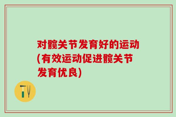 对髋关节发育好的运动(有效运动促进髋关节发育优良)