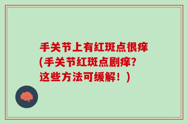 手关节上有红斑点很痒(手关节红斑点剧痒？这些方法可缓解！)