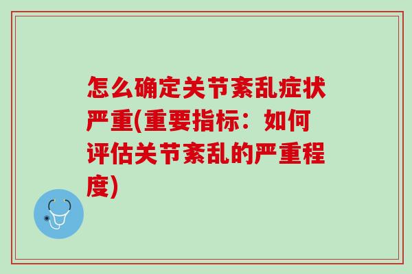 怎么确定关节紊乱症状严重(重要指标：如何评估关节紊乱的严重程度)