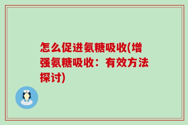 怎么促进氨糖吸收(增强氨糖吸收：有效方法探讨)