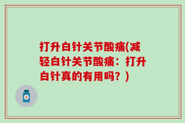 打升白针关节酸痛(减轻白针关节酸痛：打升白针真的有用吗？)