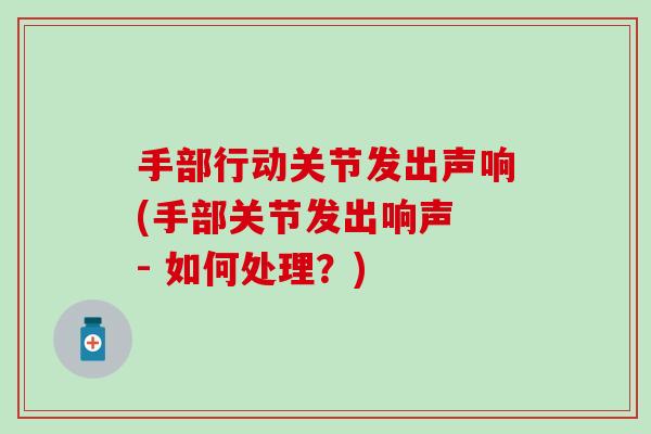 手部行动关节发出声响(手部关节发出响声 - 如何处理？)