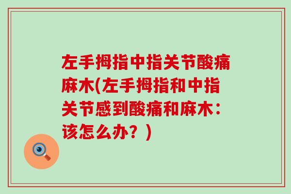 左手拇指中指关节酸痛麻木(左手拇指和中指关节感到酸痛和麻木：该怎么办？)