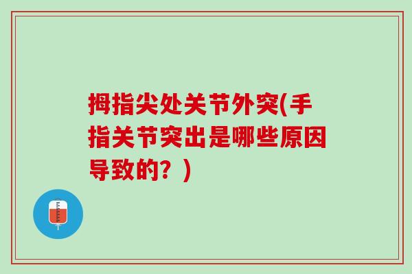 拇指尖处关节外突(手指关节突出是哪些原因导致的？)