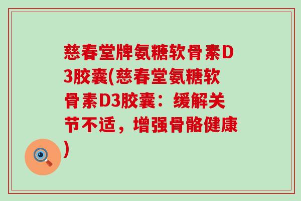 慈春堂牌氨糖软骨素D3胶囊(慈春堂氨糖软骨素D3胶囊：缓解关节不适，增强骨骼健康)