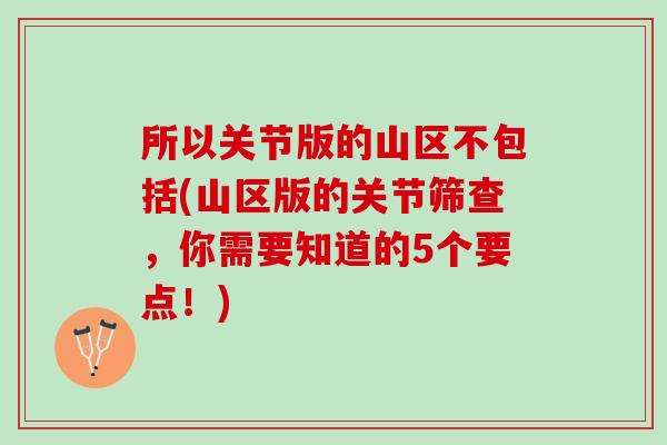 所以关节版的山区不包括(山区版的关节筛查，你需要知道的5个要点！)
