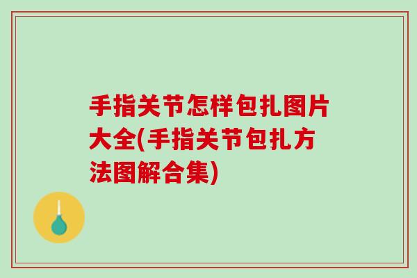 手指关节怎样包扎图片大全(手指关节包扎方法图解合集)