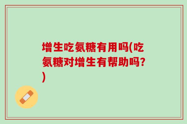 增生吃氨糖有用吗(吃氨糖对增生有帮助吗？)