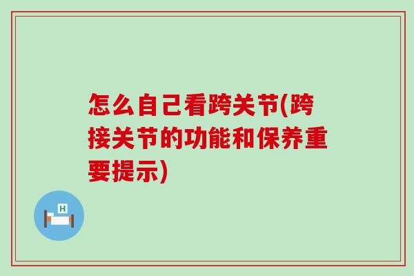 怎么自己看跨关节(跨接关节的功能和保养重要提示)