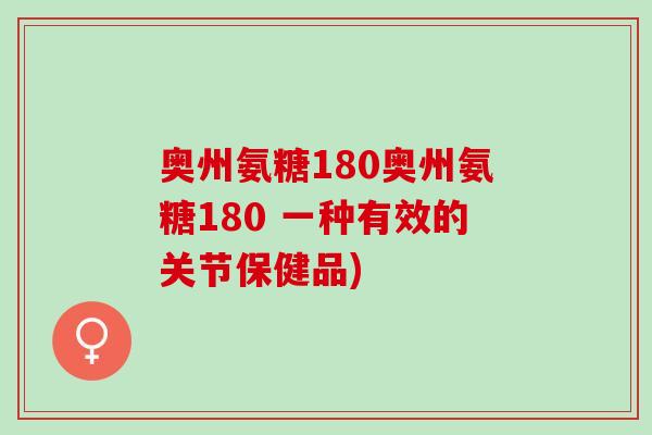奥州氨糖180奥州氨糖180 一种有效的关节保健品)