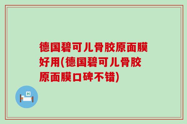 德国碧可儿骨胶原面膜好用(德国碧可儿骨胶原面膜口碑不错)