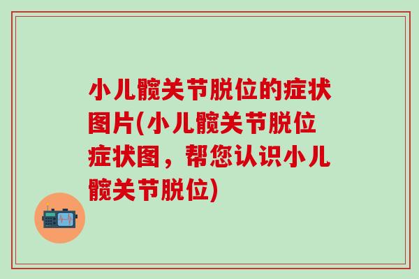 小儿髋关节脱位的症状图片(小儿髋关节脱位症状图，帮您认识小儿髋关节脱位)