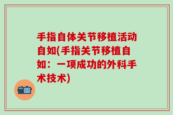 手指自体关节移植活动自如(手指关节移植自如：一项成功的外科手术技术)