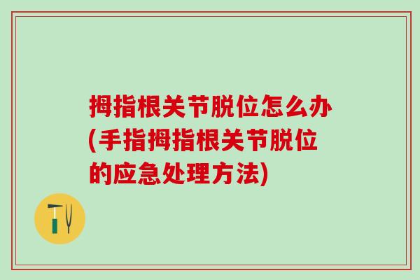 拇指根关节脱位怎么办(手指拇指根关节脱位的应急处理方法)