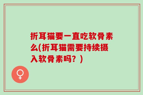 折耳猫要一直吃软骨素么(折耳猫需要持续摄入软骨素吗？)
