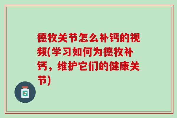 德牧关节怎么补钙的视频(学习如何为德牧补钙，维护它们的健康关节)