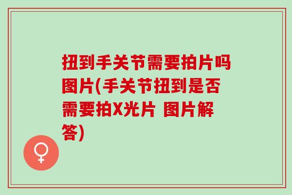 扭到手关节需要拍片吗图片(手关节扭到是否需要拍X光片 图片解答)