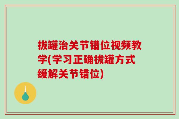 拔罐治关节错位视频教学(学习正确拔罐方式缓解关节错位)