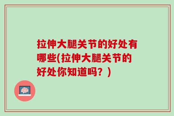 拉伸大腿关节的好处有哪些(拉伸大腿关节的好处你知道吗？)
