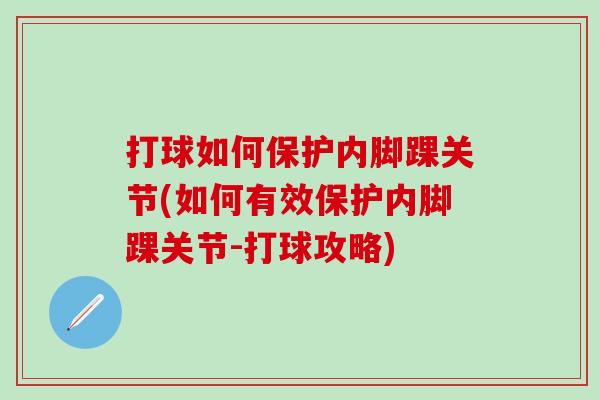 打球如何保护内脚踝关节(如何有效保护内脚踝关节-打球攻略)