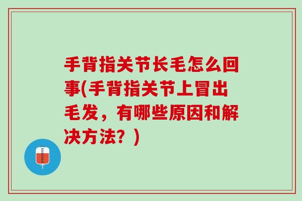手背指关节长毛怎么回事(手背指关节上冒出毛发，有哪些原因和解决方法？)