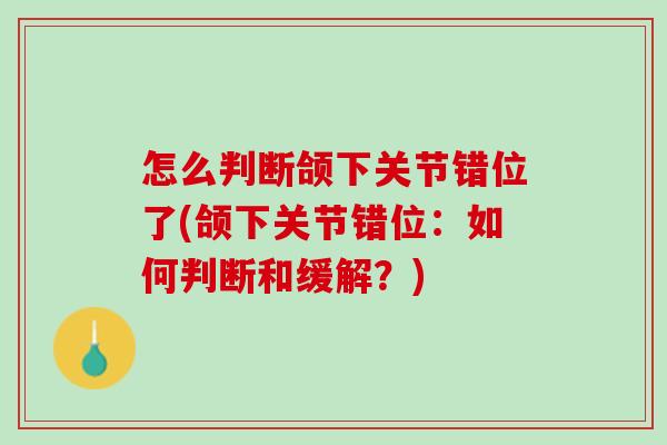 怎么判断颌下关节错位了(颌下关节错位：如何判断和缓解？)