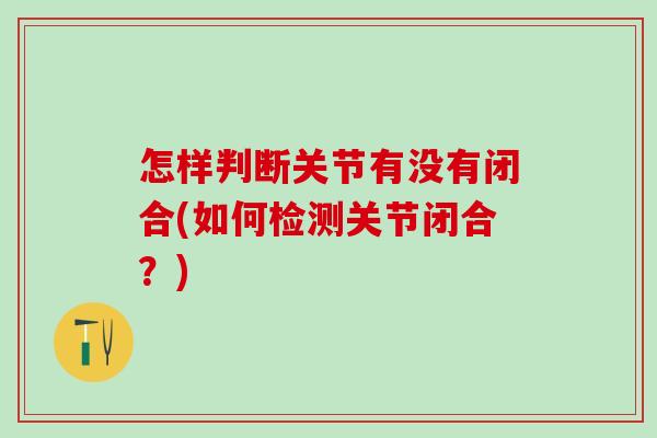 怎样判断关节有没有闭合(如何检测关节闭合？)