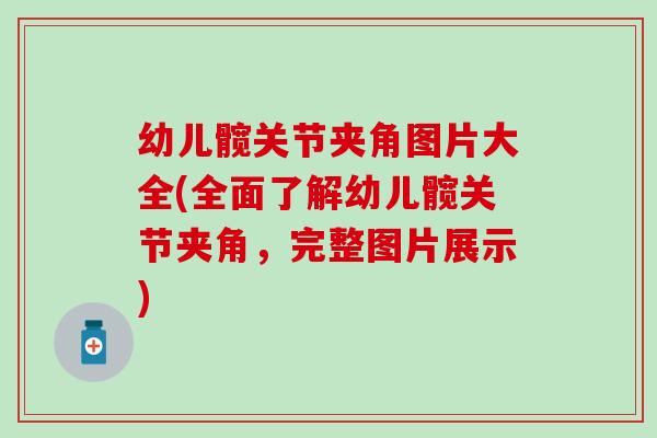 幼儿髋关节夹角图片大全(全面了解幼儿髋关节夹角，完整图片展示)
