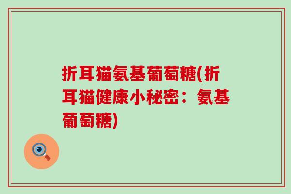 折耳猫氨基葡萄糖(折耳猫健康小秘密：氨基葡萄糖)